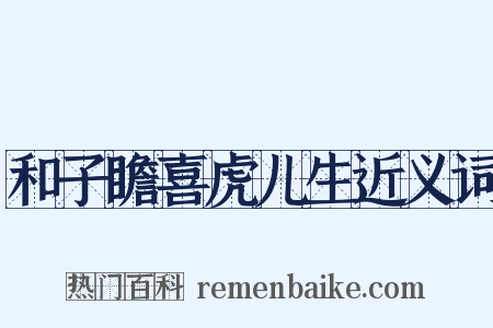 和子瞻喜虎儿生近义词是什么意思的图片
